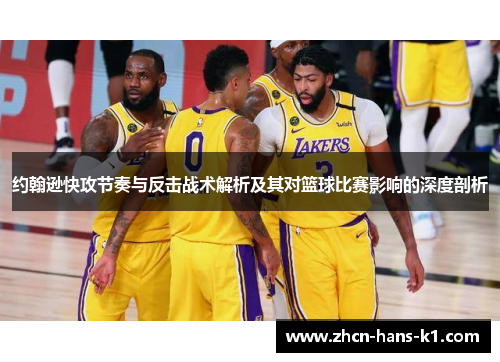 约翰逊快攻节奏与反击战术解析及其对篮球比赛影响的深度剖析