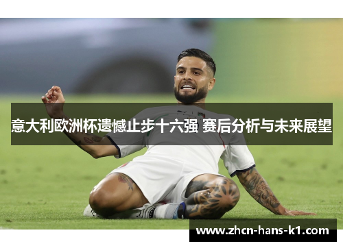 意大利欧洲杯遗憾止步十六强 赛后分析与未来展望 意大利欧洲杯遗憾止步十六强 赛后分析与未来展望