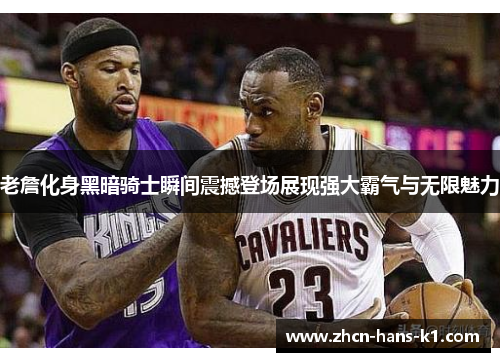 老詹化身黑暗骑士瞬间震撼登场展现强大霸气与无限魅力