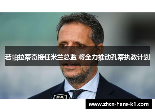 若帕拉蒂奇接任米兰总监 将全力推动孔蒂执教计划