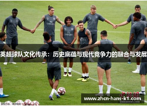 英超球队文化传承：历史底蕴与现代竞争力的融合与发展