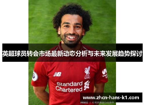 英超球员转会市场最新动态分析与未来发展趋势探讨