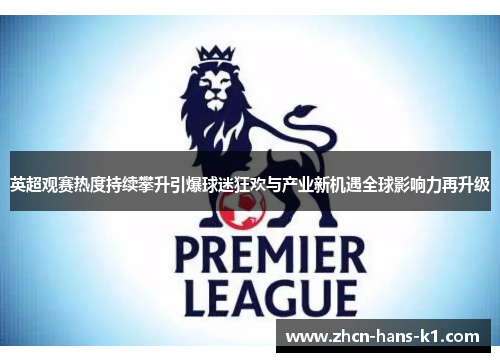 英超观赛热度持续攀升引爆球迷狂欢与产业新机遇全球影响力再升级