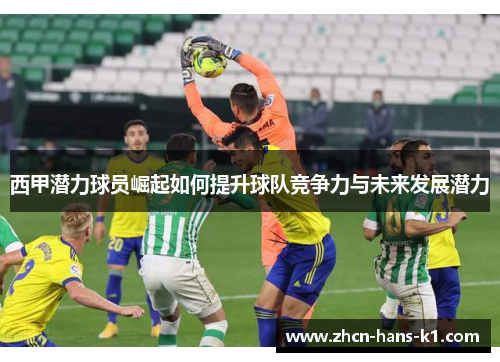西甲潜力球员崛起如何提升球队竞争力与未来发展潜力