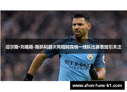 迈尔斯·刘易斯-斯凯利首次亮相阿森纳一线队比赛表现引关注