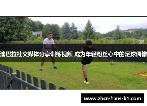迪巴拉社交媒体分享训练视频 成为年轻粉丝心中的足球偶像
