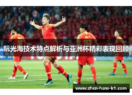 阮光海技术特点解析与亚洲杯精彩表现回顾