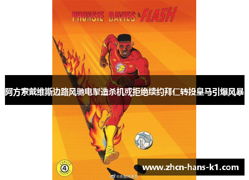 阿方索戴维斯边路风驰电掣造杀机或拒绝续约拜仁转投皇马引爆风暴