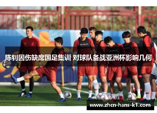 陈钊因伤缺席国足集训 对球队备战亚洲杯影响几何