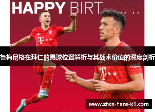 鲁梅尼格在拜仁的踢球位置解析与其战术价值的深度剖析