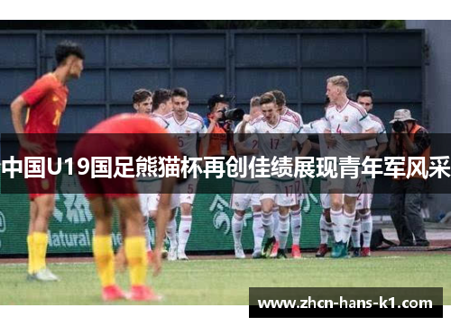 中国U19国足熊猫杯再创佳绩展现青年军风采