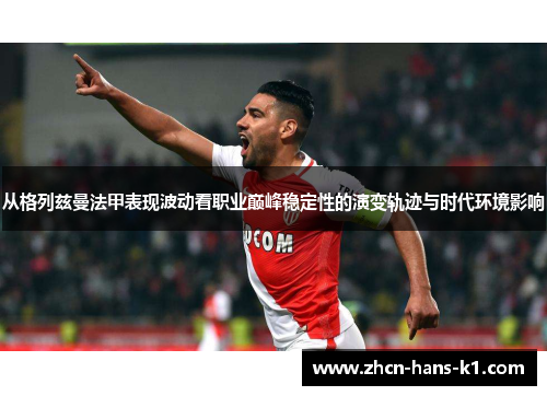 从格列兹曼法甲表现波动看职业巅峰稳定性的演变轨迹与时代环境影响