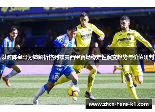以对阵皇马为镜解析格列兹曼西甲赛场稳定性演变趋势与价值研判
