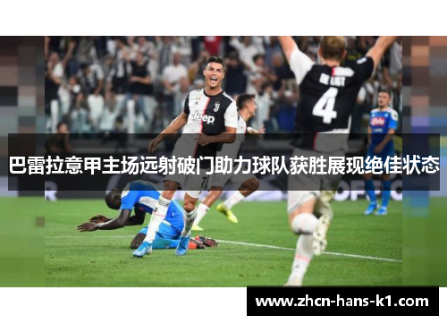 巴雷拉意甲主场远射破门助力球队获胜展现绝佳状态 巴雷拉意甲主场远射破门助力球队获胜展现绝佳状态